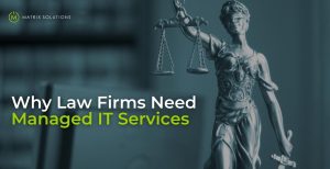 Why should law firms invest in managed IT services - Matrix Solutions